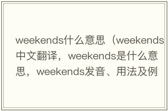 weekends什么意思（weekends中文翻譯，weekends是什么意思，weekends發(fā)音、用法及例句）