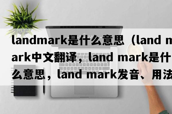landmark是什么意思（land mark中文翻譯，land mark是什么意思，land mark發(fā)音、用法及例句）