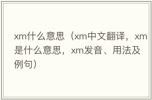 xm什么意思（xm中文翻譯，xm是什么意思，xm發(fā)音、用法及例句）