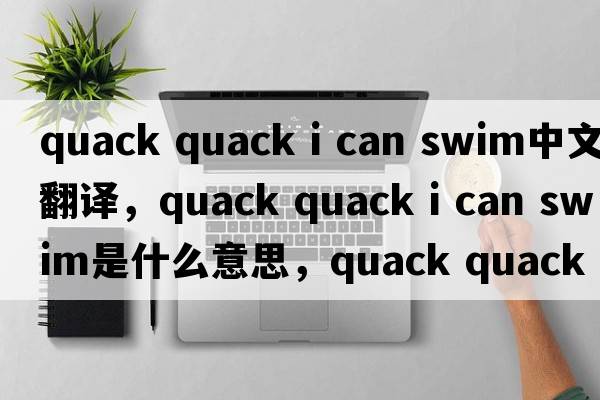 quack quack i can swim中文翻譯，quack quack i can swim是什么意思，quack quack i can swim發(fā)音、用法及例句