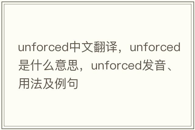 unforced中文翻譯，unforced是什么意思，unforced發(fā)音、用法及例句