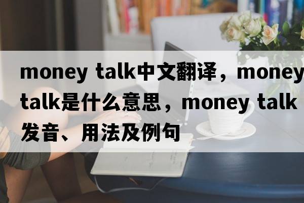 money talk中文翻譯，money talk是什么意思，money talk發(fā)音、用法及例句