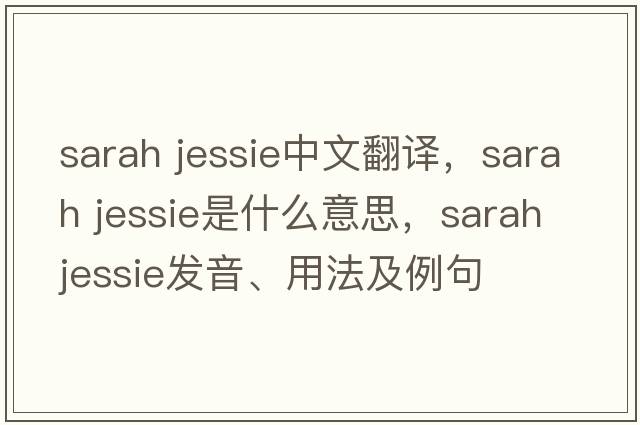 sarah jessie中文翻譯，sarah jessie是什么意思，sarah jessie發(fā)音、用法及例句