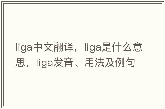 LIGA中文翻譯，LIGA是什么意思，LIGA發(fā)音、用法及例句