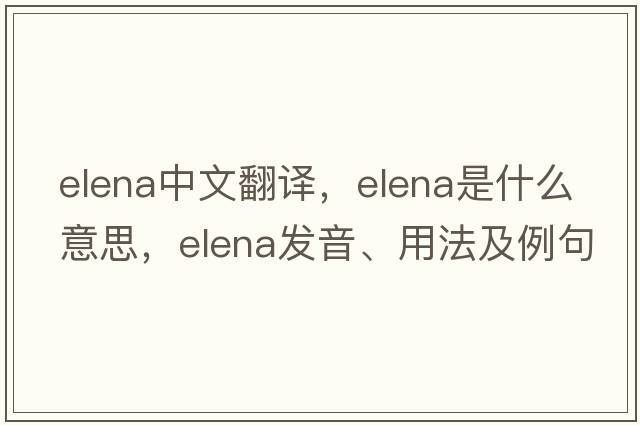 Elena中文翻譯，Elena是什么意思，Elena發(fā)音、用法及例句
