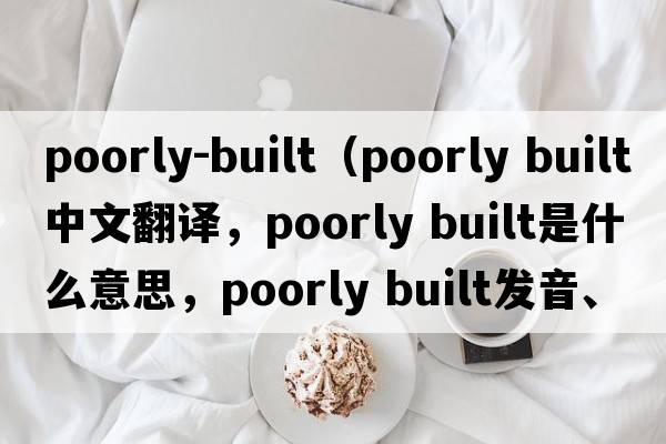 poorly-built（poorly built中文翻譯，poorly built是什么意思，poorly built發(fā)音、用法及例句）