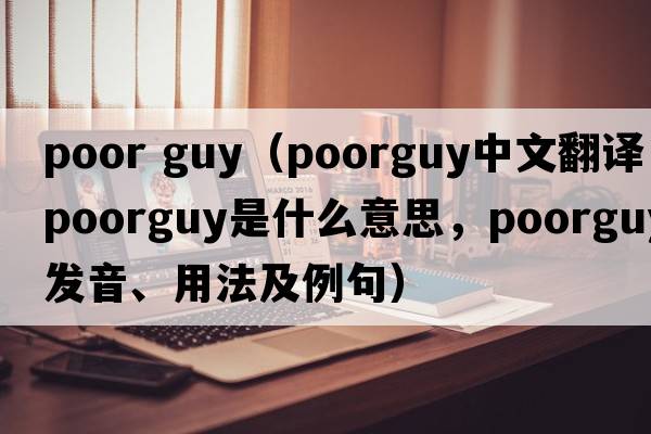 poor guy（poorguy中文翻譯，poorguy是什么意思，poorguy發(fā)音、用法及例句）