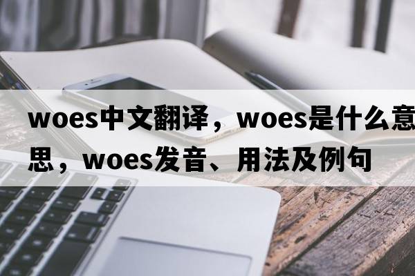 woes中文翻譯，woes是什么意思，woes發(fā)音、用法及例句