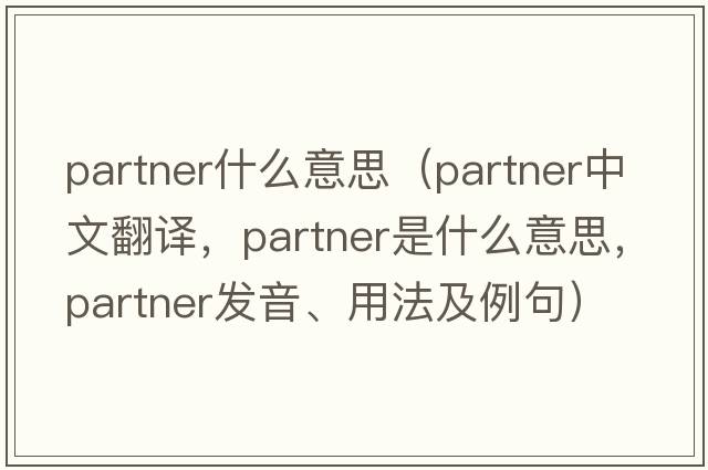 partner什么意思（partner中文翻譯，partner是什么意思，partner發(fā)音、用法及例句）