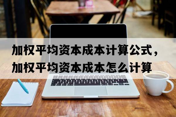 加權(quán)平均資本成本計(jì)算公式，加權(quán)平均資本成本怎么計(jì)算