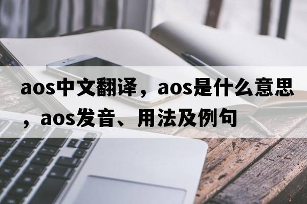 aos中文翻譯，aos是什么意思，aos發(fā)音、用法及例句