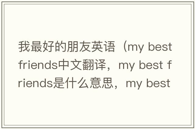 我最好的朋友英語（my best friends中文翻譯，my best friends是什么意思，my best friends發(fā)音、用法及例句）