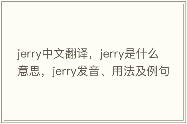 jerry中文翻譯，jerry是什么意思，jerry發(fā)音、用法及例句