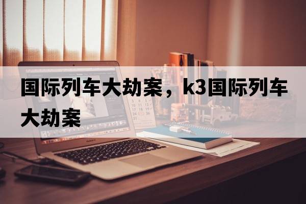 國際列車大劫案，k3國際列車大劫案