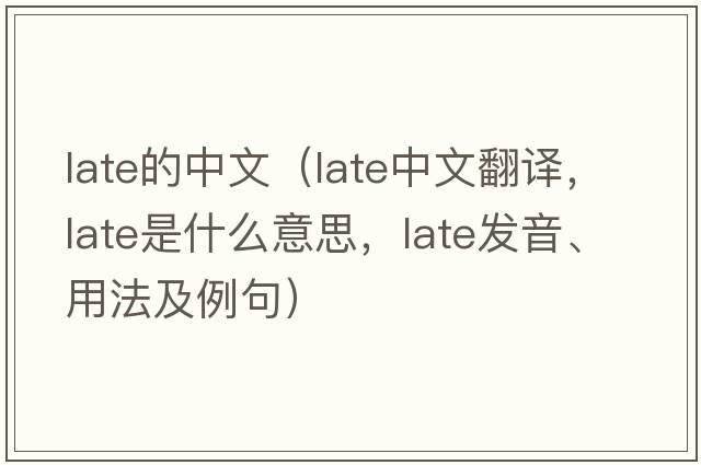 late的中文（late中文翻譯，late是什么意思，late發(fā)音、用法及例句）