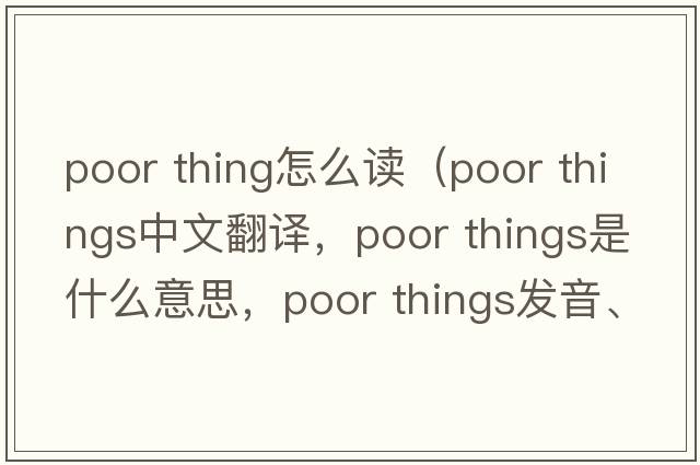 poor thing怎么讀（poor things中文翻譯，poor things是什么意思，poor things發(fā)音、用法及例句）