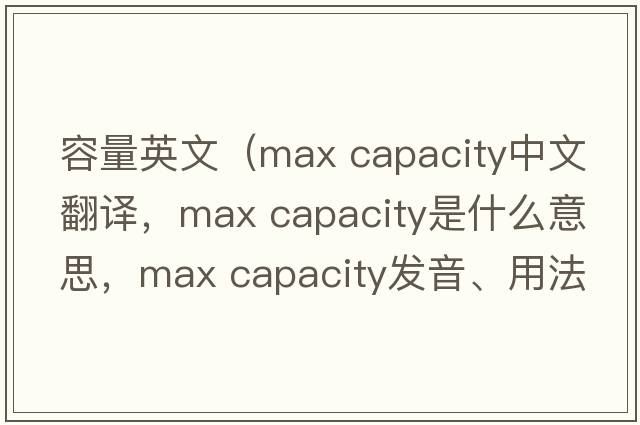 容量英文（max capacity中文翻譯，max capacity是什么意思，max capacity發(fā)音、用法及例句）