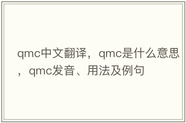 qmc中文翻譯，qmc是什么意思，qmc發(fā)音、用法及例句