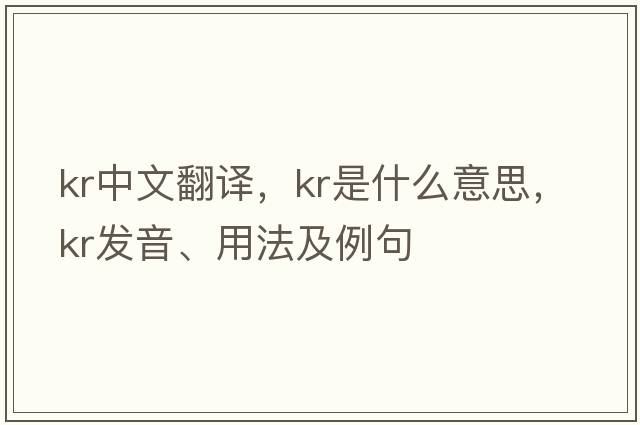 kr中文翻譯，kr是什么意思，kr發(fā)音、用法及例句