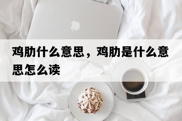 雞肋什么意思，雞肋是什么意思怎么讀