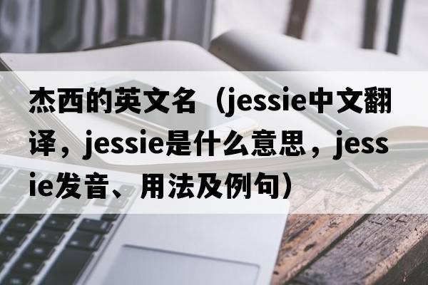 杰西的英文名（jessie中文翻譯，jessie是什么意思，jessie發(fā)音、用法及例句）