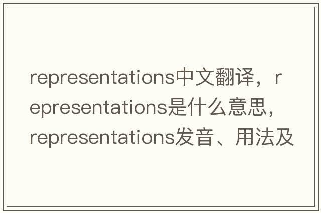 representations中文翻譯，representations是什么意思，representations發(fā)音、用法及例句