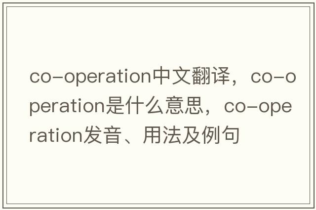 co-operation中文翻譯，co-operation是什么意思，co-operation發(fā)音、用法及例句