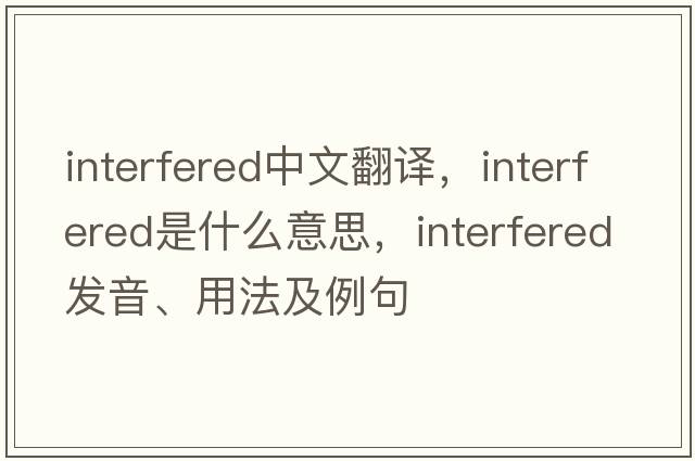 interfered中文翻譯，interfered是什么意思，interfered發(fā)音、用法及例句