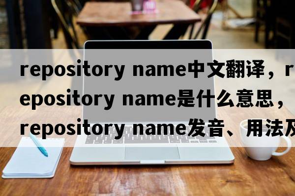 repository name中文翻譯，repository name是什么意思，repository name發(fā)音、用法及例句
