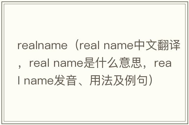 realname（real name中文翻譯，real name是什么意思，real name發(fā)音、用法及例句）