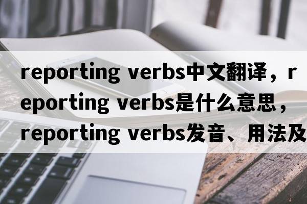 reporting verbs中文翻譯，reporting verbs是什么意思，reporting verbs發(fā)音、用法及例句