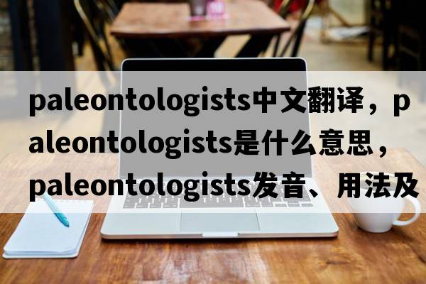 paleontologists中文翻譯，paleontologists是什么意思，paleontologists發(fā)音、用法及例句