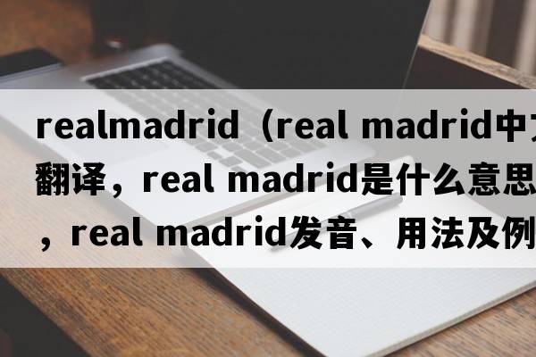 realmadrid（real madrid中文翻譯，real madrid是什么意思，real madrid發(fā)音、用法及例句）