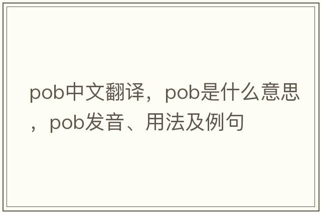 pob中文翻譯，pob是什么意思，pob發(fā)音、用法及例句