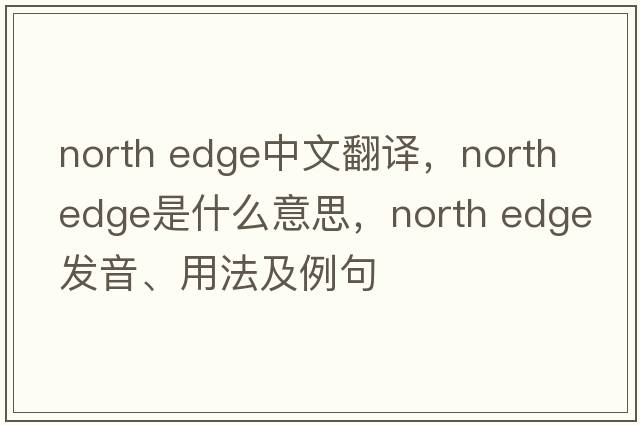 north edge中文翻譯，north edge是什么意思，north edge發(fā)音、用法及例句