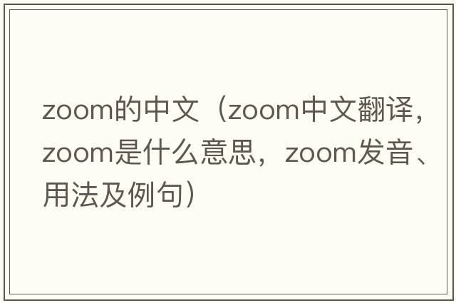 zoom的中文（zoom中文翻譯，zoom是什么意思，zoom發(fā)音、用法及例句）
