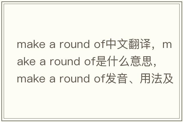 make a round of中文翻譯，make a round of是什么意思，make a round of發(fā)音、用法及例句
