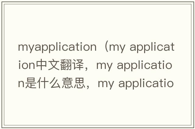 myapplication（my application中文翻譯，my application是什么意思，my application發(fā)音、用法及例句）