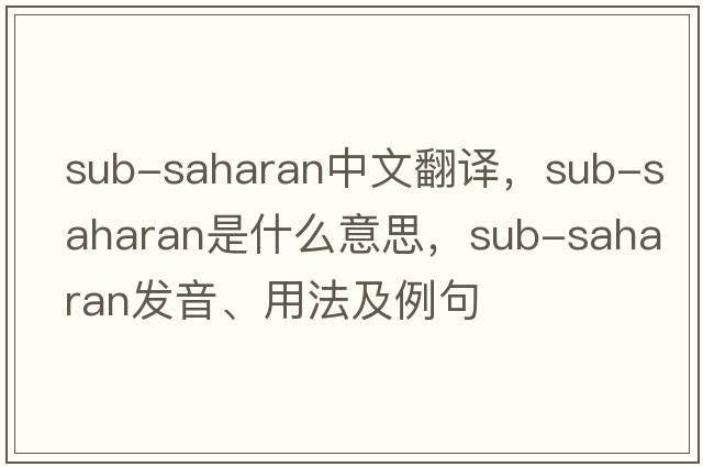 sub-Saharan中文翻譯，sub-Saharan是什么意思，sub-Saharan發(fā)音、用法及例句