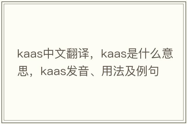 Kaas中文翻譯，Kaas是什么意思，Kaas發(fā)音、用法及例句