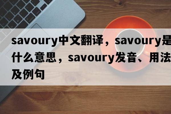 savoury中文翻譯，savoury是什么意思，savoury發(fā)音、用法及例句