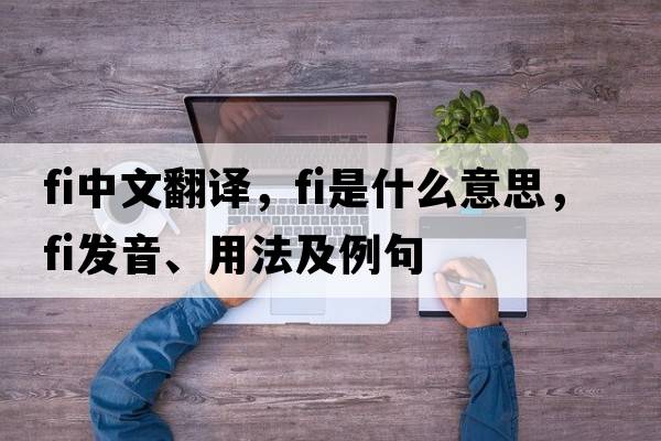 fi中文翻譯，fi是什么意思，fi發(fā)音、用法及例句