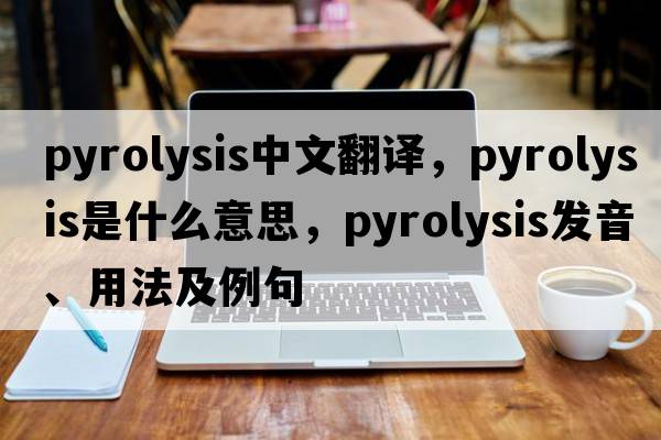 pyrolysis中文翻譯，pyrolysis是什么意思，pyrolysis發(fā)音、用法及例句