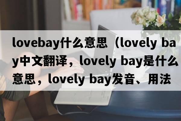 lovebay什么意思（lovely bay中文翻譯，lovely bay是什么意思，lovely bay發(fā)音、用法及例句）