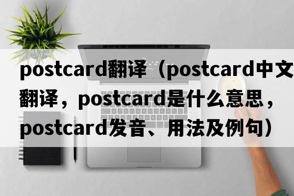 postcard翻譯（postcard中文翻譯，postcard是什么意思，postcard發(fā)音、用法及例句）