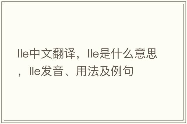 lle中文翻譯，lle是什么意思，lle發(fā)音、用法及例句