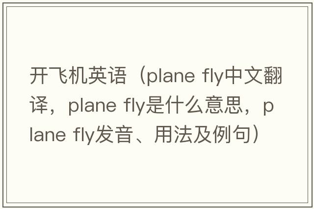 開飛機(jī)英語（plane fly中文翻譯，plane fly是什么意思，plane fly發(fā)音、用法及例句）