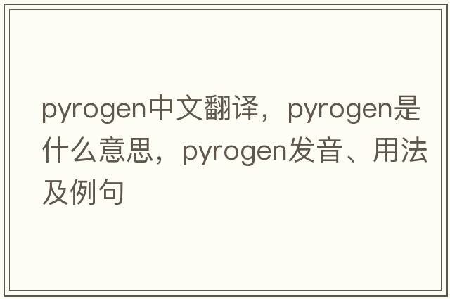 pyrogen中文翻譯，pyrogen是什么意思，pyrogen發(fā)音、用法及例句
