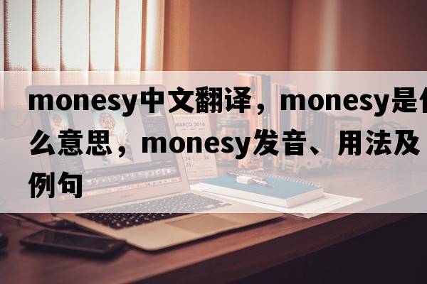 monesy中文翻譯，monesy是什么意思，monesy發(fā)音、用法及例句