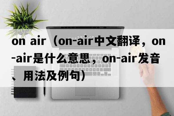 on air（on-air中文翻譯，on-air是什么意思，on-air發(fā)音、用法及例句）
